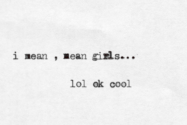 i mean , mean girls... lol ok cool