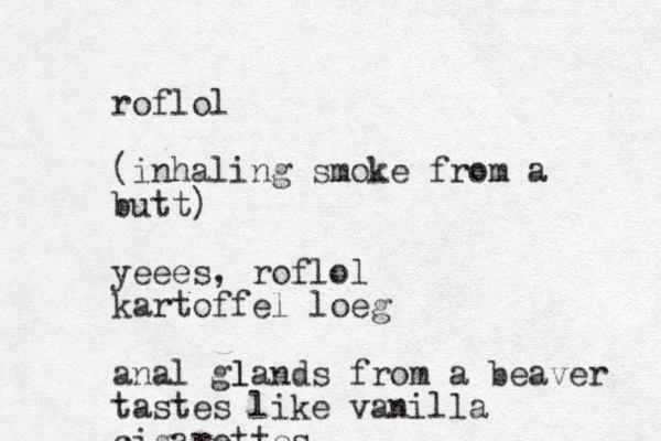 roflol (inhaling smoke from a butt) yeees, roflol kartoffel loeg anal glands l from a beaver tastes like vanilla cigarettes