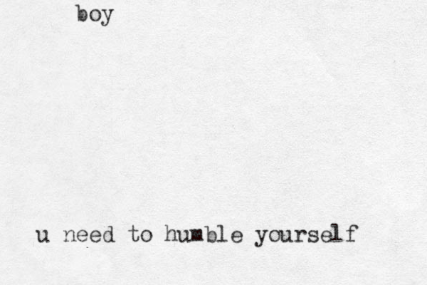 boy u need to humble yourself 