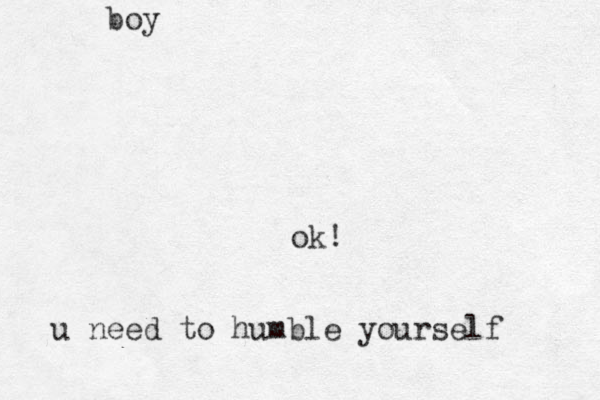 boy u need to humble yourself ok!
