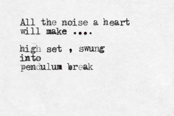 All the noise a heart will make high set into pendulum break .... , swung 