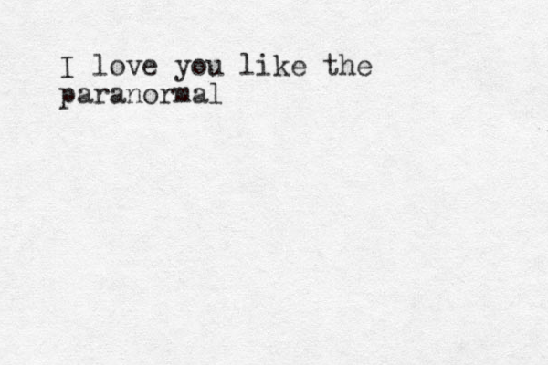 I love you like the paranormal 
