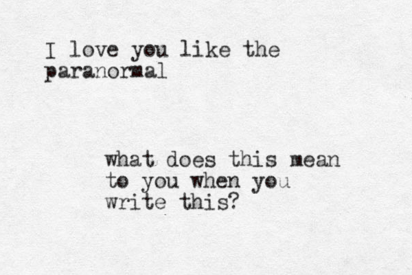 I love you like the paranormal what does this mean to you when you write this? 