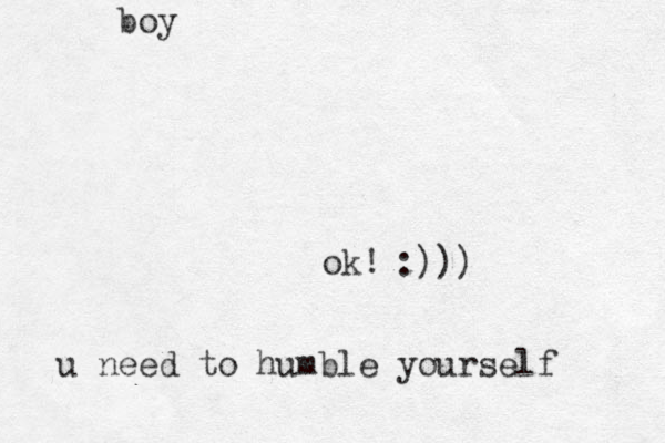 boy u need to humble yourself ok! :)))