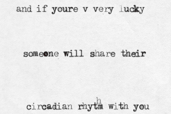 and if youre v very lucky someone will share their circadian rhytm with you h 