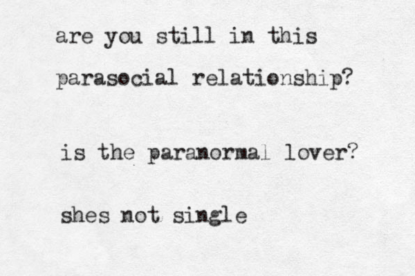 are you still in this parasocial relationship? is the paranormal lover? shes not single