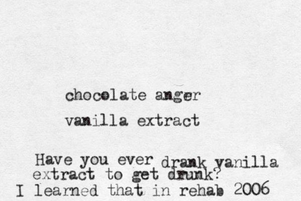 chocolate angrr e vanilla extract Have you ever drank vanilla extract to get drunk? I learned that in rehab 2006 