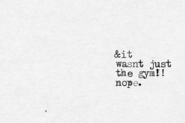 &it wasnt just the gym!! nope.