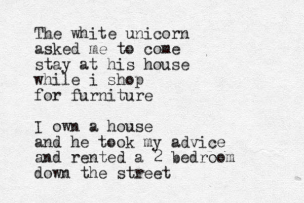 The white unicorn asked me to come stay at his house while i shop for furniture I own a house and he took my advice and rented a 2 bedroom down the street