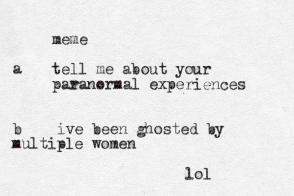 meme tell me about your paranormal experiences a b ive been ghosted by multiple women lol