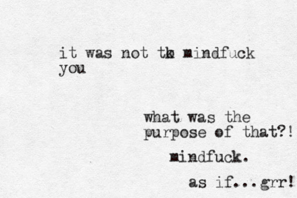 what was the purpose of that?! mindfuck. as if...grr! it was not tk o mindfuck you