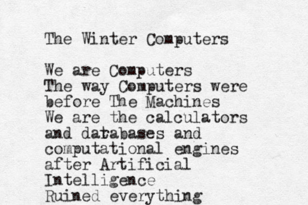 The Winter Computers We are Computers The way Computers were before The Machines We are the calculators and darabases t and computational engines after Artificial Intelligence Ruined everything