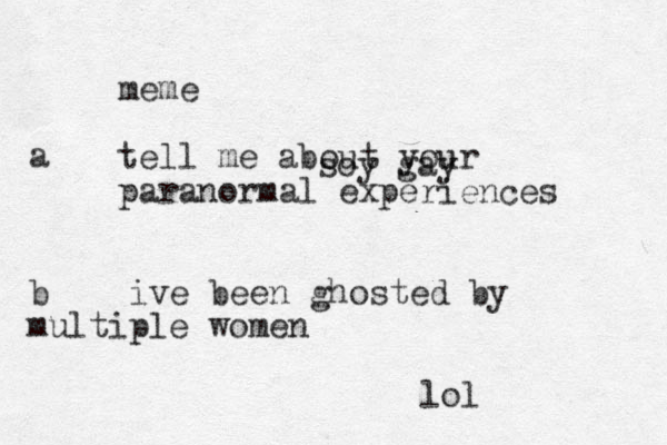meme tell me about your paranormal experiences a b ive been ghosted by multiple women lol soy gay