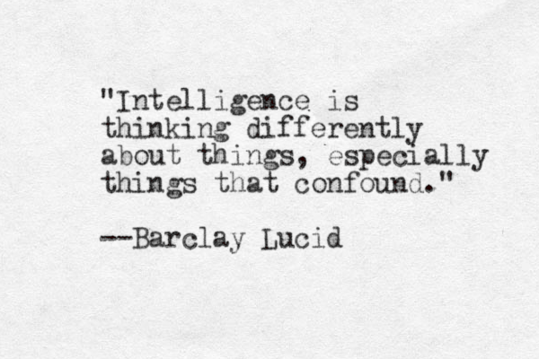 "Intelligence is thinking differently about things, especially things that confound." --Barclay Lucid