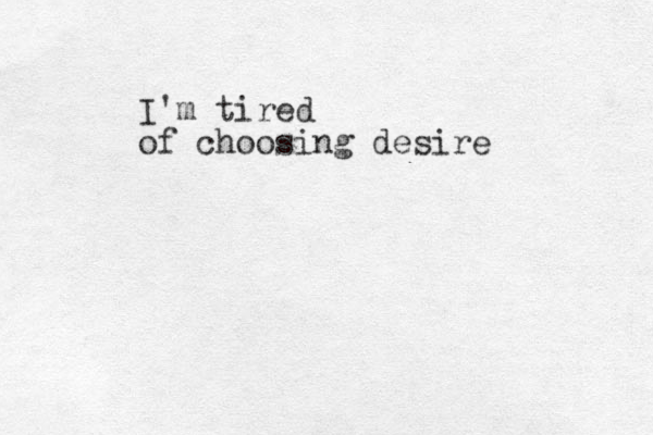 I'm tired of choosing desire 