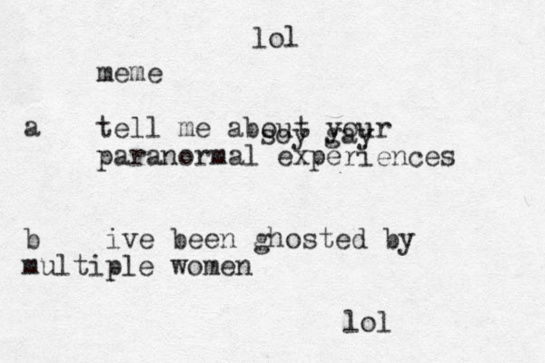 meme tell me about your paranormal experiences a b ive been ghosted by multiple women lol soy gay lol