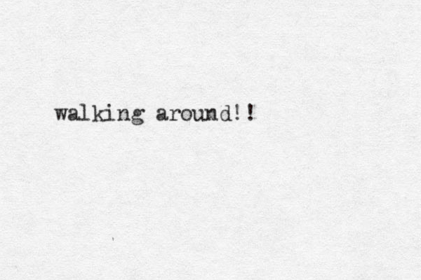 walking around!!