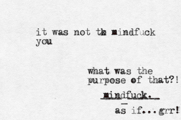 what was the purpose of that?! mindfuck. as if...grr! it was not tk o mindfuck you ----_------ 