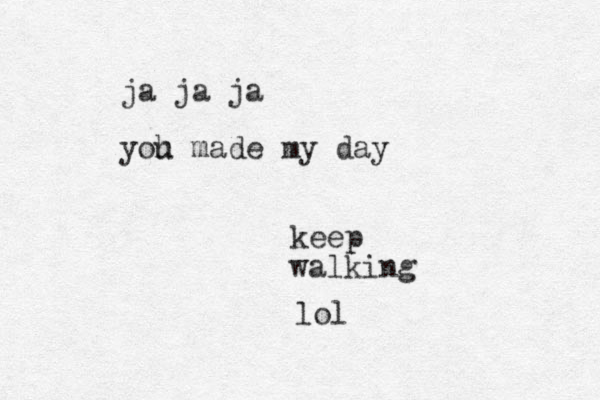 keep walking lol ja ja ja yoh u made my day 
