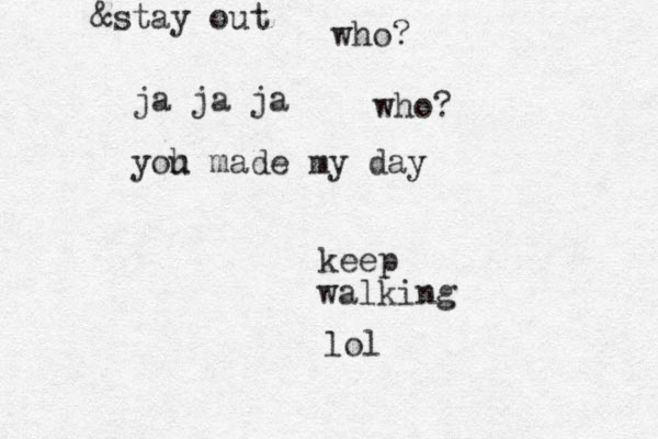keep walking lol ja ja ja yoh u made my day &stay out who? who?