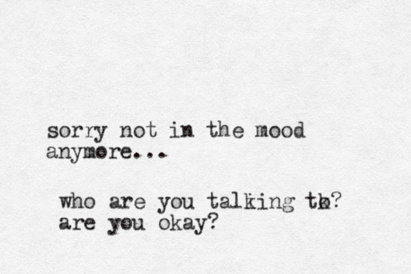 sorry not in the mood anymore... who are you tali king tk o? are you okay? 