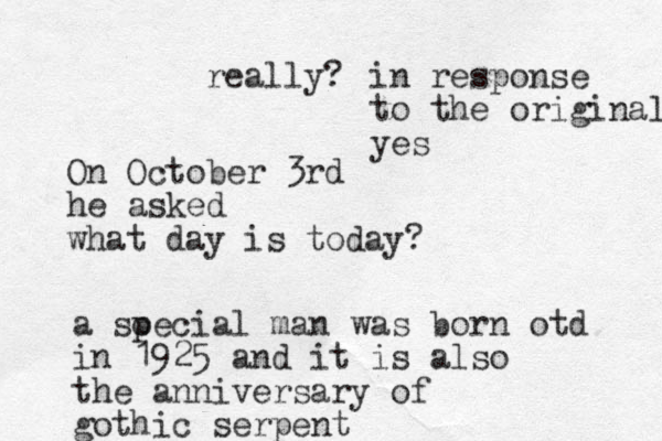 On October 3rd he asked what day is today? a soecial p man was born otd in 1925 and it is also the anniversary of gothic serpent really? in response to the original yes