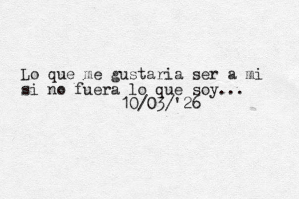 Lo que me gustaria ser a mi si no fuera lo que soy... 10/03/'26