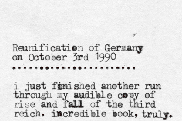 Reunification of Germany on October 3rd 1 990 ....................... i just fon i i ished another run through my audible copy of rise and fall of the third reich. incredible book, truly. 