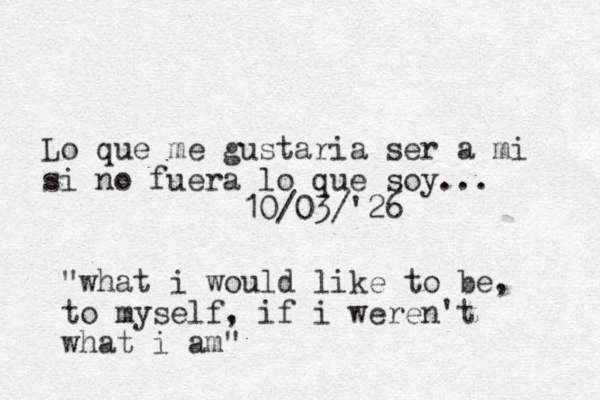 Lo que me gustaria ser a mi si no fuera lo que soy... 10/03/'26 "what i would like to be, to myself, if i weren't what i am"