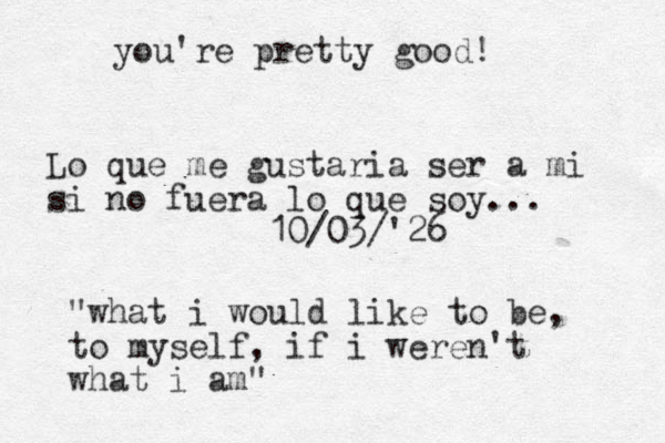 Lo que me gustaria ser a mi si no fuera lo que soy... 10/03/'26 "what i would like to be, to myself, if i weren't what i am" you're pretty good! 