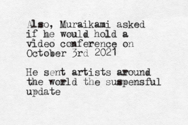 Also, Muraikami asked if he would hold a video conference on October 3rd 2021 He sent artists around the world the suspensful update 