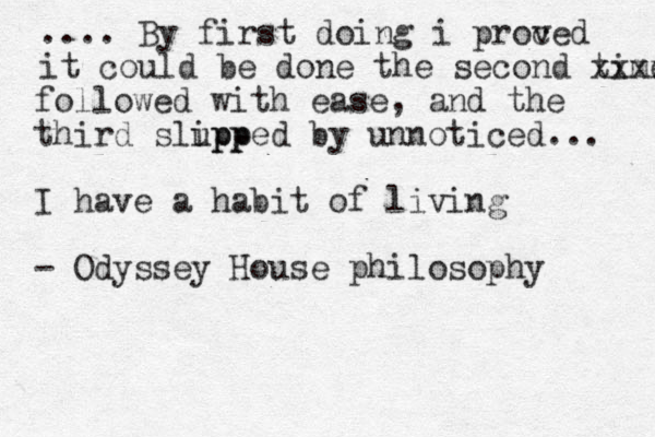.... By first doing i proced v it could be done the second time xxxx followed with ease, and the third slupp ipped by unnoticed... I have a habit of living - Odyssey House philosophy 