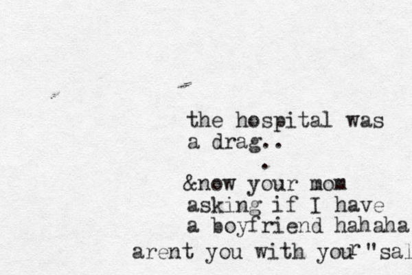 the hospital was a drag.. . &now your mom asking if I have a boyfriend hahaha arent you with you "sal r 