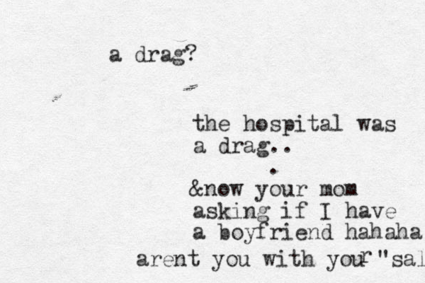 the hospital was a drag.. . &now your mom asking if I have a boyfriend hahaha arent you with you "sal r a drag?