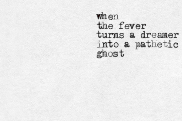 when the fever turns a dreamer into a pathetic ghost 