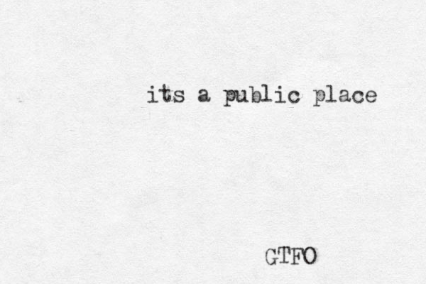 GTFO its a public place 