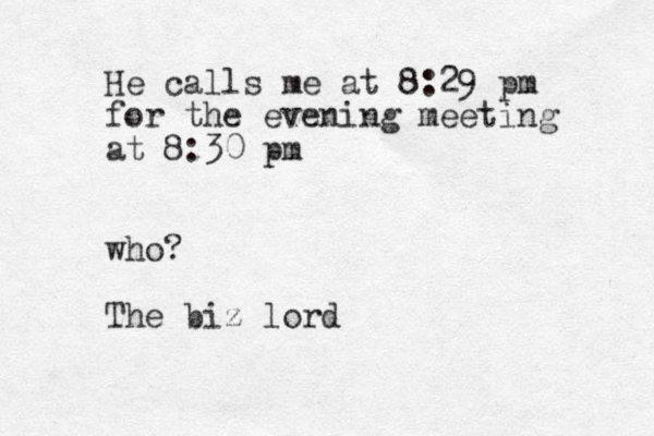 He calls me at 8:29 pm for the evening meeting at 8:30 pm who? The biz lord 