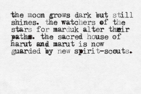 the moon grows dark but still shines. the watchers of the stars for marduk alter thrir e e paths. the sacred house of harut and marut is now guarded by new spirit-scouts. 