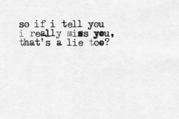 so if i tell you i really miss you, that's a lie too? 