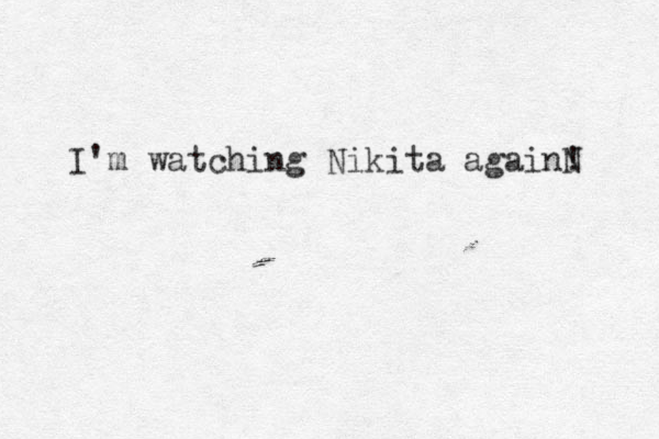 I'm watching Nikita againN ! 
