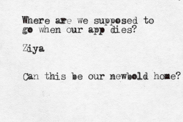 Where are we supposed to go when our app dies? Ziya Can this be our newbold home? 
