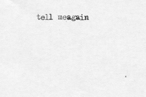 tell meagain