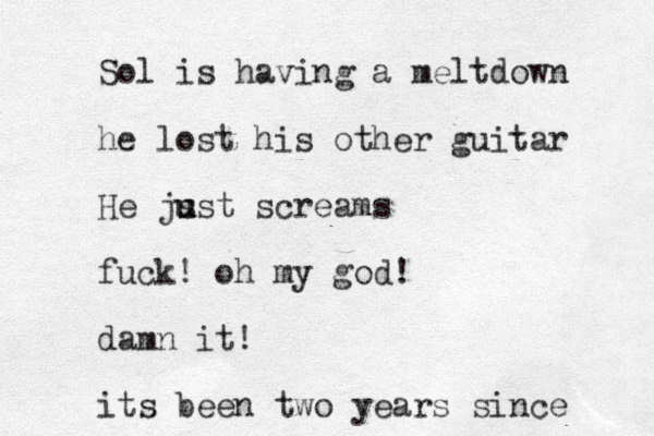 Sol is having a meltdown he lost his other guitar He js u u ust screams fuck! oh my god! damn it! its been two years since 