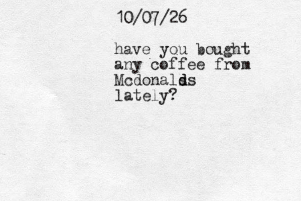 10/07/26 have you bought any coffee from Mcdonals d ds lately?