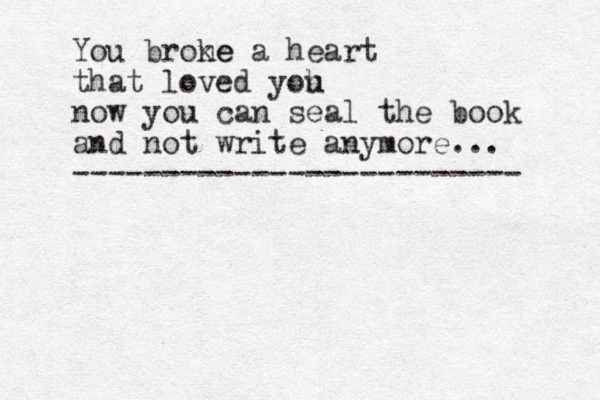 You brone ke a heart that loved yoh u now you can seal the book and not write anymore... ------------------------- 