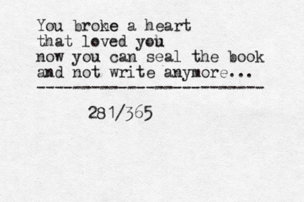 You brone ke a heart that loved yoh u now you can seal the book and not write anymore... ------------------------- 281/365