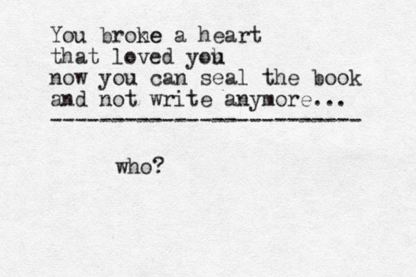 You brone ke a heart that loved yoh u now you can seal the book and not write anymore... ------------------------- who? 
