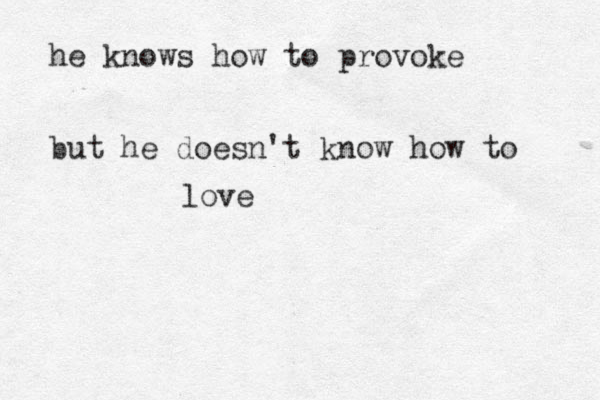 he knows how to provoke but he doesn't know how to love