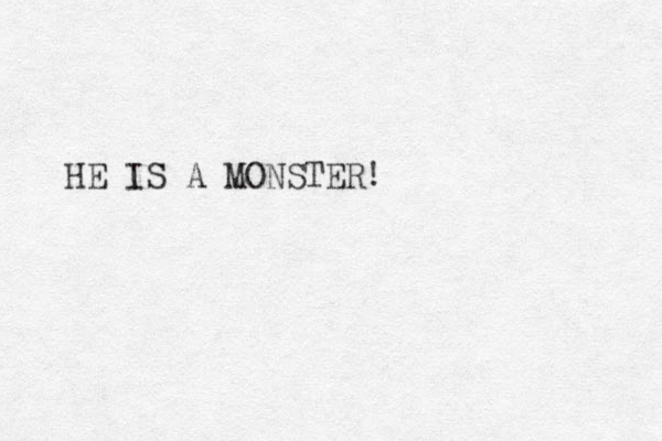 HE IS A MONSTER!