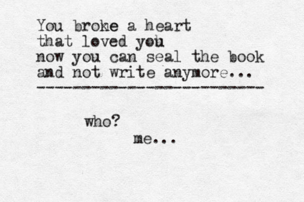 You brone ke a heart that loved yoh u now you can seal the book and not write anymore... ------------------------- who? me...